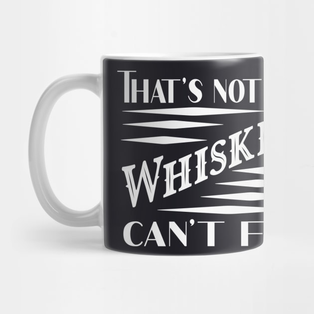 Nothin Whiskey can't fix by Foxxy Merch